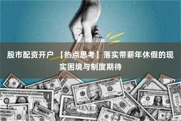 股市配资开户 【热点思考】落实带薪年休假的现实困境与制度期待