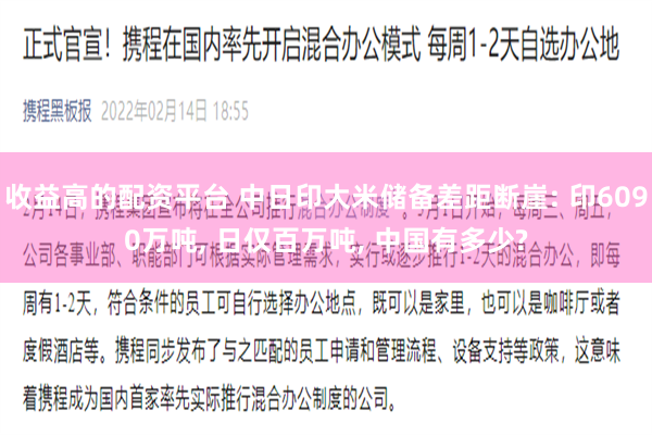 收益高的配资平台 中日印大米储备差距断崖: 印6090万吨, 日仅百万吨, 中国有多少?