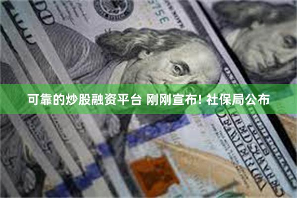 可靠的炒股融资平台 刚刚宣布! 社保局公布