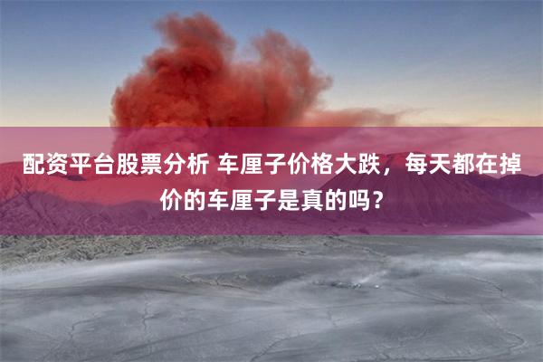 配资平台股票分析 车厘子价格大跌，每天都在掉价的车厘子是真的吗？