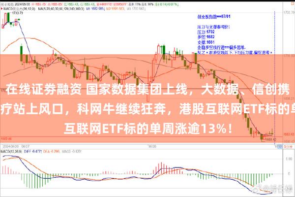 在线证劵融资 国家数据集团上线，大数据、信创携手飙升！AI医疗站上风口，科网牛继续狂奔，港股互联网ETF标的单周涨逾13%！