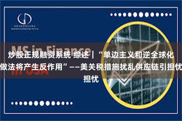 炒股正规融资系统 综述｜“单边主义和逆全球化做法将产生反作用”——美关税措施扰乱供应链引担忧