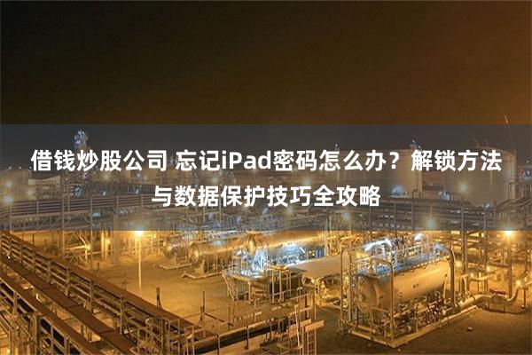 借钱炒股公司 忘记iPad密码怎么办？解锁方法与数据保护技巧全攻略