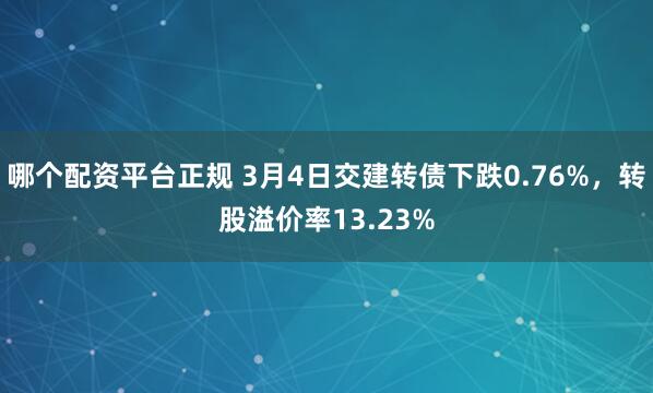 哪个配资平台正规 3月4日交建转债下跌0.76%，转股溢价率13.23%