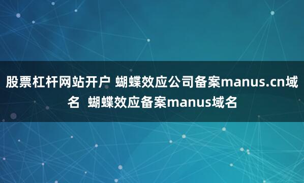 股票杠杆网站开户 蝴蝶效应公司备案manus.cn域名  蝴蝶效应备案manus域名